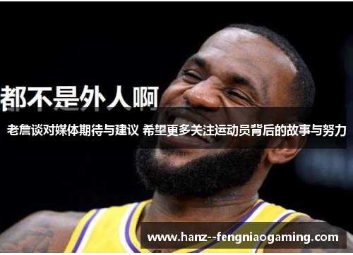 老詹谈对媒体期待与建议 希望更多关注运动员背后的故事与努力