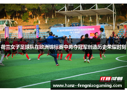 荷兰女子足球队在欧洲锦标赛中勇夺冠军创造历史荣耀时刻 荷兰女子足球队在欧洲锦标赛中勇夺冠军创造历史荣耀时刻
