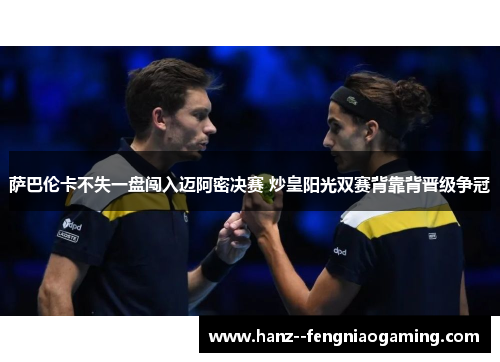 萨巴伦卡不失一盘闯入迈阿密决赛 炒皇阳光双赛背靠背晋级争冠