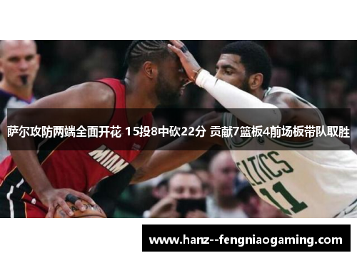 萨尔攻防两端全面开花 15投8中砍22分 贡献7篮板4前场板带队取胜 萨尔攻防两端全面开花 15投8中砍22分 贡献7篮板4前场板带队取胜