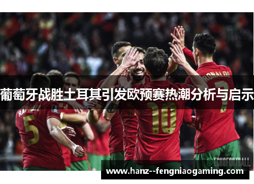 葡萄牙战胜土耳其引发欧预赛热潮分析与启示