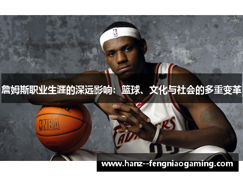 詹姆斯职业生涯的深远影响：篮球、文化与社会的多重变革