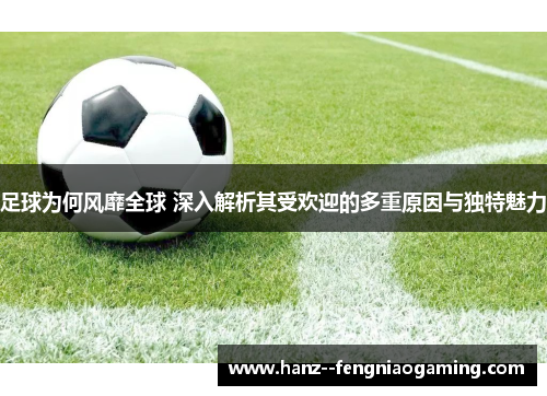 足球为何风靡全球 深入解析其受欢迎的多重原因与独特魅力 足球为何风靡全球 深入解析其受欢迎的多重原因与独特魅力