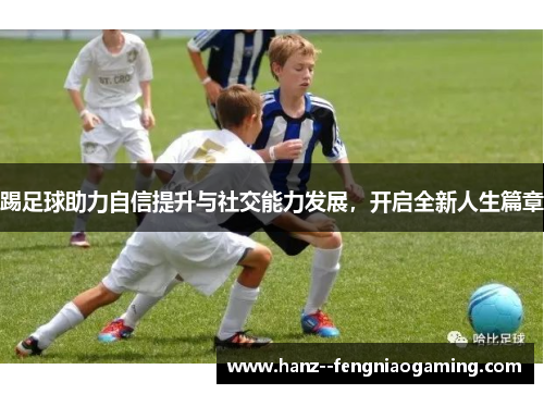 踢足球助力自信提升与社交能力发展，开启全新人生篇章