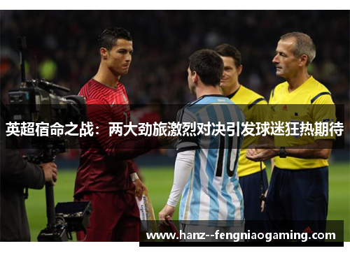 英超宿命之战:两大劲旅激烈对决引发球迷狂热期待 英超宿命之战:两大劲旅激烈对决引发球迷狂热期待