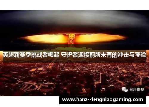 英超新赛季挑战者崛起 守护者迎接前所未有的冲击与考验 英超新赛季挑战者崛起 守护者迎接前所未有的冲击与考验