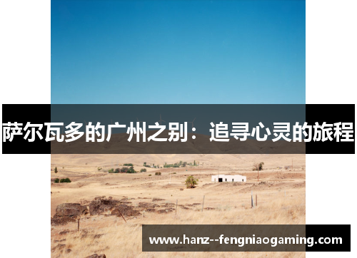 萨尔瓦多的广州之别:追寻心灵的旅程 萨尔瓦多的广州之别:追寻心灵的旅程