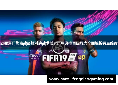 欧冠豪门焦点战巅峰对决战术博弈巨星碰撞晋级悬念全面解析看点前瞻