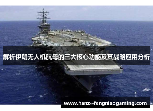 解析伊朗无人机航母的三大核心功能及其战略应用分析
