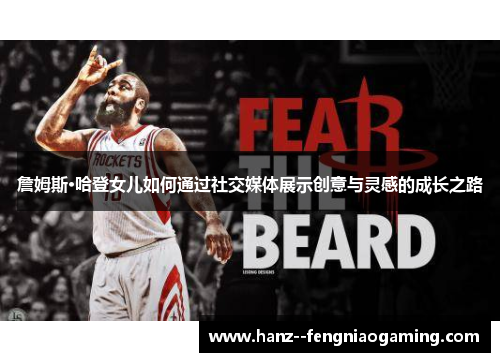 詹姆斯·哈登女儿如何通过社交媒体展示创意与灵感的成长之路