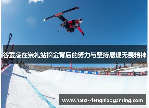 谷爱凌在崇礼站摘金背后的努力与坚持展现无畏精神