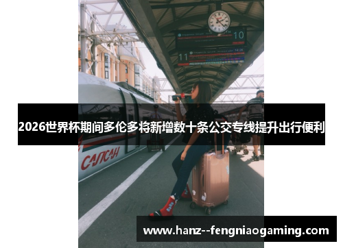 2026世界杯期间多伦多将新增数十条公交专线提升出行便利 2026世界杯期间多伦多将新增数十条公交专线提升出行便利