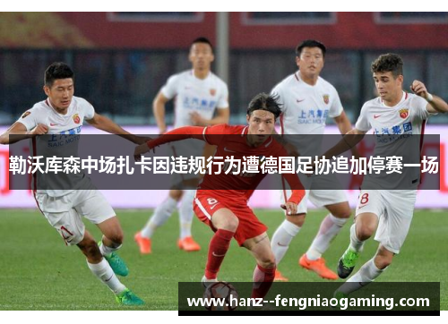 勒沃库森中场扎卡因违规行为遭德国足协追加停赛一场