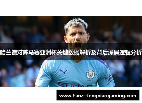 哈兰德对阵马赛亚洲杯关键数据解析及背后深层逻辑分析