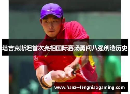 塔吉克斯坦首次亮相国际赛场勇闯八强创造历史 塔吉克斯坦首次亮相国际赛场勇闯八强创造历史
