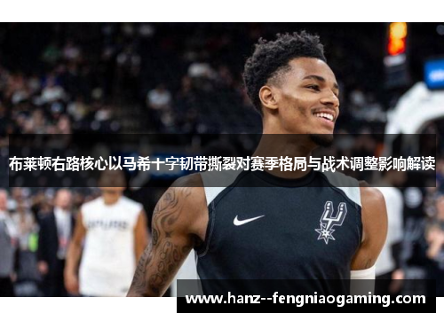 布莱顿右路核心以马希十字韧带撕裂对赛季格局与战术调整影响解读