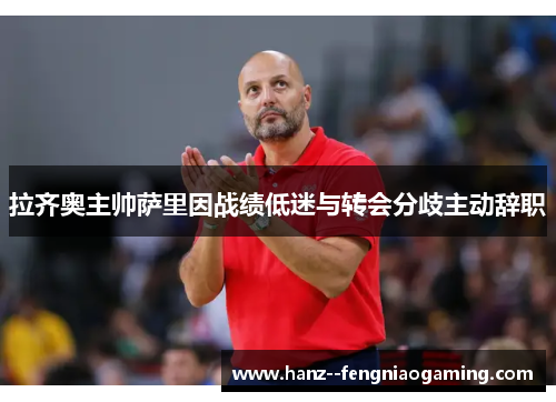 拉齐奥主帅萨里因战绩低迷与转会分歧主动辞职 拉齐奥主帅萨里因战绩低迷与转会分歧主动辞职