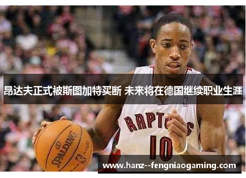 昂达夫正式被斯图加特买断 未来将在德国继续职业生涯