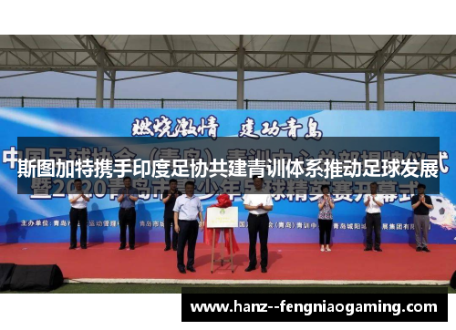 斯图加特携手印度足协共建青训体系推动足球发展 斯图加特携手印度足协共建青训体系推动足球发展