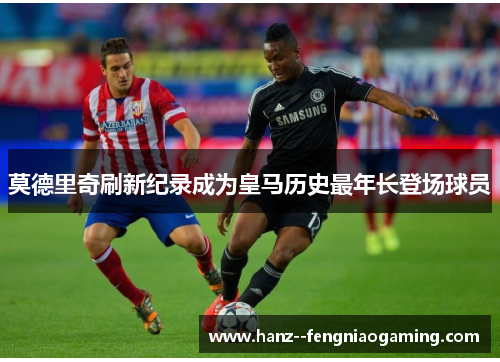 莫德里奇刷新纪录成为皇马历史最年长登场球员 莫德里奇刷新纪录成为皇马历史最年长登场球员