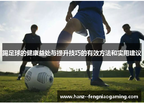 踢足球的健康益处与提升技巧的有效方法和实用建议 踢足球的健康益处与提升技巧的有效方法和实用建议