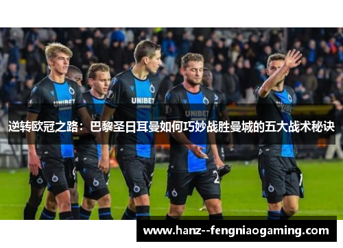 逆转欧冠之路：巴黎圣日耳曼如何巧妙战胜曼城的五大战术秘诀