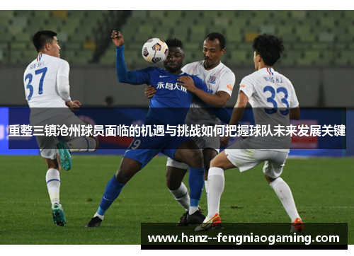 重整三镇沧州球员面临的机遇与挑战如何把握球队未来发展关键