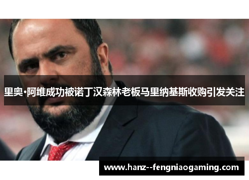里奥·阿维成功被诺丁汉森林老板马里纳基斯收购引发关注