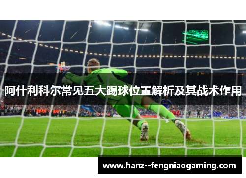 阿什利科尔常见五大踢球位置解析及其战术作用