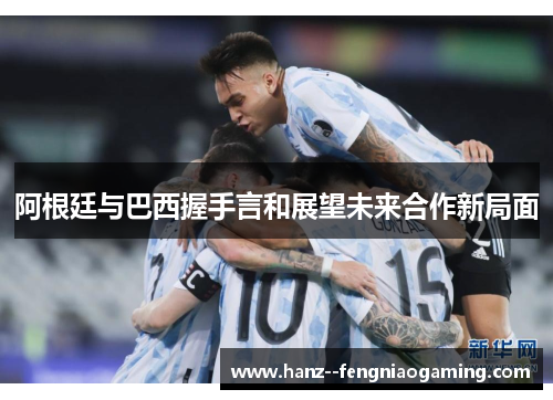 阿根廷与巴西握手言和展望未来合作新局面