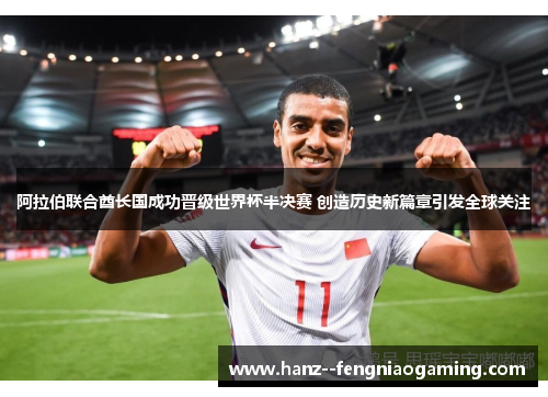 阿拉伯联合酋长国成功晋级世界杯半决赛 创造历史新篇章引发全球关注