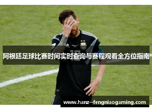 阿根廷足球比赛时间实时查询与赛程观看全方位指南