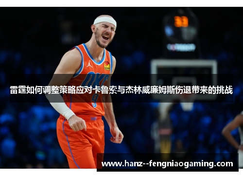 雷霆如何调整策略应对卡鲁索与杰林威廉姆斯伤退带来的挑战