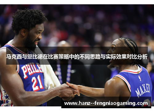 马克西与恩比德在比赛策略中的不同思路与实际效果对比分析