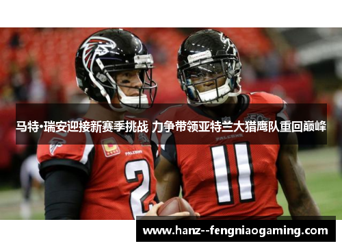 马特·瑞安迎接新赛季挑战 力争带领亚特兰大猎鹰队重回巅峰