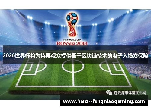 2026世界杯将为持票观众提供基于区块链技术的电子入场券保障 2026世界杯将为持票观众提供基于区块链技术的电子入场券保障