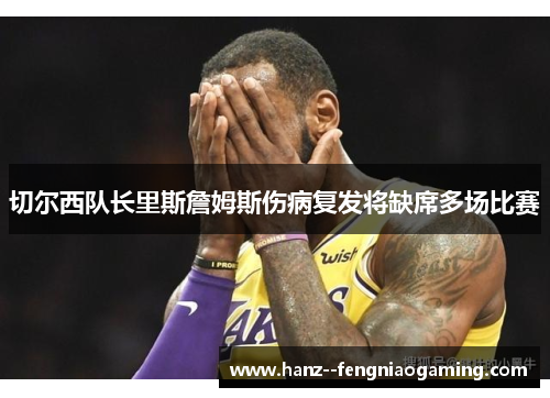 切尔西队长里斯詹姆斯伤病复发将缺席多场比赛