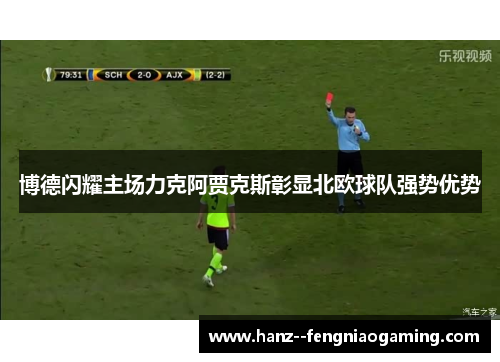 博德闪耀主场力克阿贾克斯彰显北欧球队强势优势 博德闪耀主场力克阿贾克斯彰显北欧球队强势优势