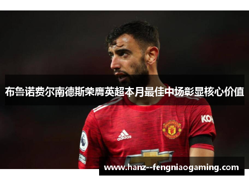 布鲁诺费尔南德斯荣膺英超本月最佳中场彰显核心价值