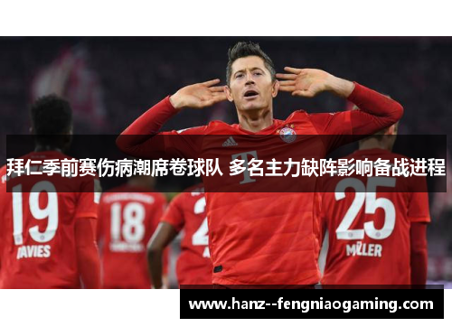 拜仁季前赛伤病潮席卷球队 多名主力缺阵影响备战进程