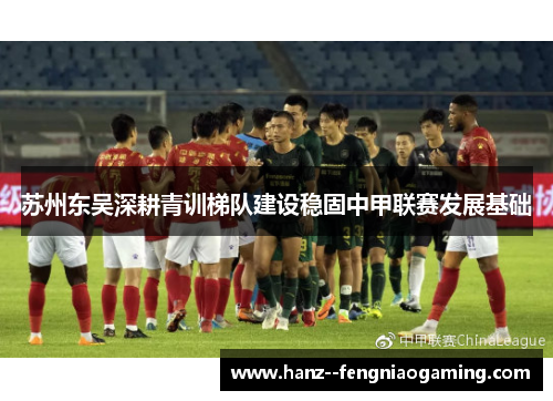 苏州东吴深耕青训梯队建设稳固中甲联赛发展基础
