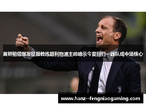 莫顿租借爆发征服教练组利物浦主帅暗示今夏回归一线队成中场核心