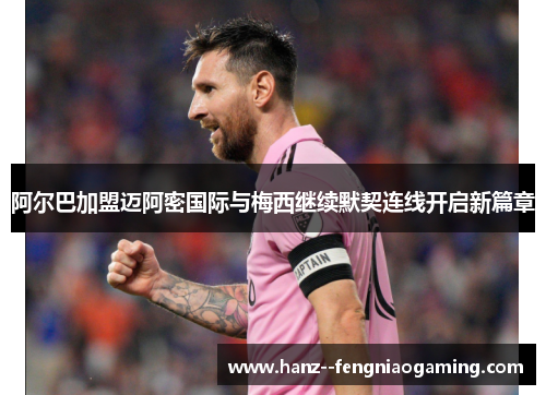 阿尔巴加盟迈阿密国际与梅西继续默契连线开启新篇章 阿尔巴加盟迈阿密国际与梅西继续默契连线开启新篇章