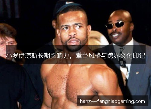 小罗伊琼斯长期影响力，拳台风格与跨界文化印记