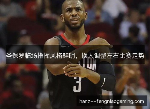 圣保罗临场指挥风格鲜明，换人调整左右比赛走势