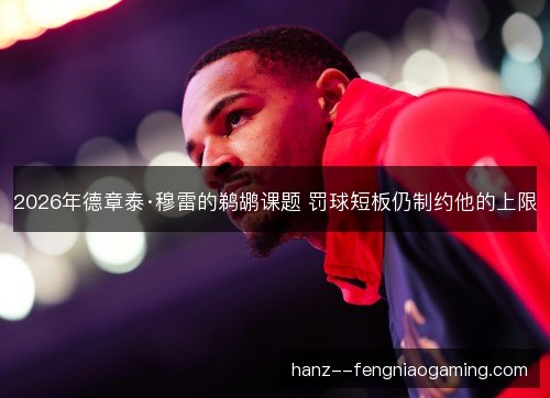 2026年德章泰·穆雷的鹈鹕课题 罚球短板仍制约他的上限 2026年德章泰·穆雷的鹈鹕课题 罚球短板仍制约他的上限